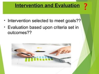 Intervention and Evaluation
• Intervention selected to meet goals??
• Evaluation based upon criteria set in
outcomes??
 