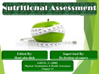 JARVIS , C. (2008)
Physical Examination & Health Assessment
Chapter 11
Edited By:
Hani abu-dieh
Supervised By:
Dr.ferdous al-omary
Nutritional AssessmentNutritional Assessment
 