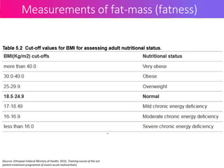 Measurements of fat-mass (fatness)
(Source: Ethiopian Federal Ministry of Health, 2010, Training course of the out
patient treatment programme of severe acute malnutrition)
 