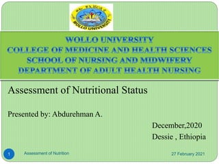 Assessment of Nutritional Status
Presented by: Abdurehman A.
December,2020
Dessie , Ethiopia
27 February 2021
Assessment of Nutrition
1
 