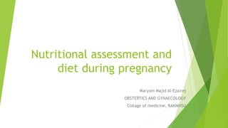 Nutritional assessment and
diet during pregnancy
Maryam Majid Al-Ezairej
OBSTERTICS AND GYNAECOLOGY
Collage of medicine, RAKMHSU
 
