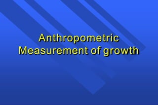 Anthropometric
Measurement of growth
 