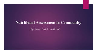 Nutritional Assessment in Community
By: Assoc.Prof.Dr.ir.Faisal
 