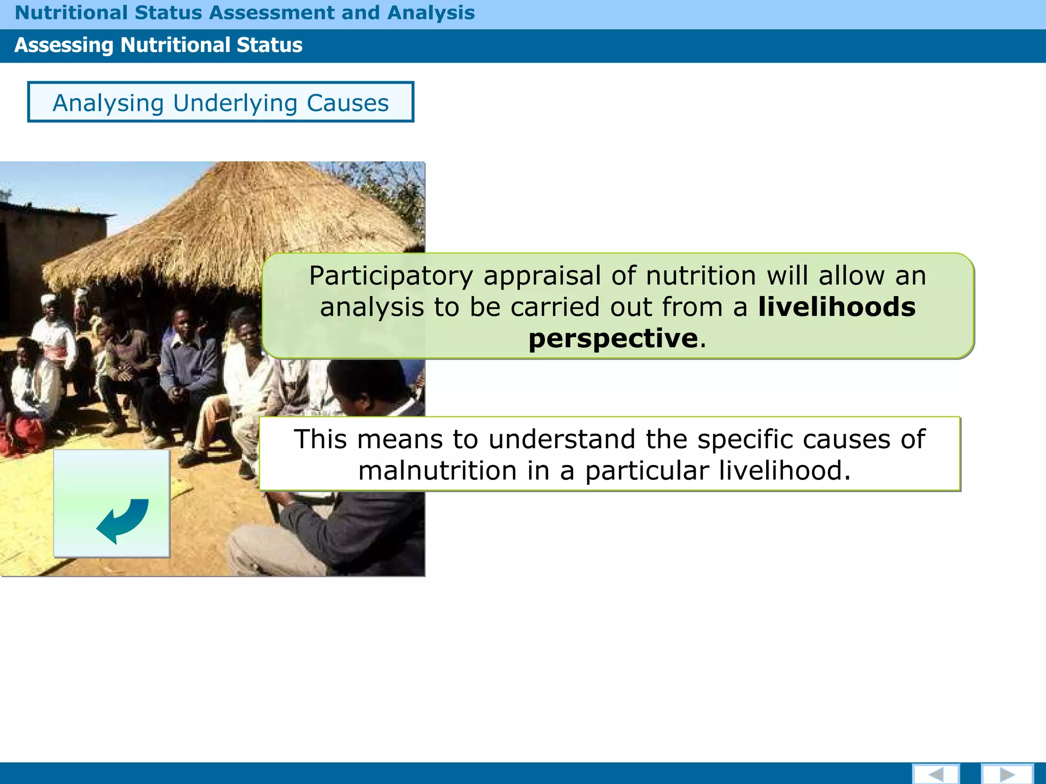 This means to understand the specific causes of malnutrition in a particular livelihood.  Analysing Underlying Causes Participatory appraisal of nutrition will allow an analysis to be carried out from a  livelihoods perspective . 