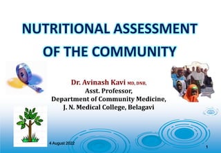 NUTRITIONAL ASSESSMENT
OF THE COMMUNITY
Dr. Avinash Kavi MD, DNB,
Asst. Professor,
Department of Community Medicine,
J. N. Medical College, Belagavi
4 August 2022
1
 
