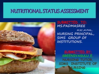 NUTRITIONAL STATUS ASSESSMENT
SUBMITTED BY:
SREENIVASULU.E,
NURSING TUTOR,
SIMS INSTITUTE OF
NURSING.
SUBMITTED TO:
MS.PADMASREE
M.SC.,M.PHIL,
NURSING PRINCIPAL,
SIMS GROUP OF
INSTITUTIONS.
 