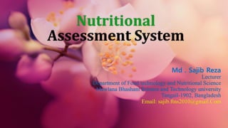 Nutritional
Assessment System
Md . Sajib Reza
Lecturer
Department of Food technology and Nutritional Science
Mawlana Bhashani Science and Technology university
Tangail-1902, Bangladesh
Email: sajib.ftns2010@gmail.Com
 