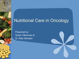 Nutritional Care in Oncology Presented by: Susan Villaroman & Dr. Kelly Salvador 