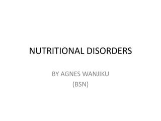 NUTRITIONAL DISORDERS
BY AGNES WANJIKU
(BSN)
 