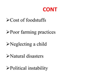 CONT
Cost of foodstuffs
Poor farming practices
Neglecting a child
Natural disasters
Political instability
 