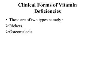 Clinical Forms of Vitamin
Deficiencies
• These are of two types namely :
Rickets
Osteomalacia
 