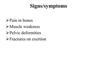 Signs/symptoms
Pain in bones
Muscle weakness
Pelvic deformities
Fractures on exertion
 