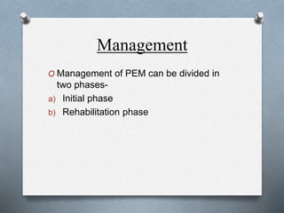 Management
O Management of PEM can be divided in
two phases-
a) Initial phase
b) Rehabilitation phase
 