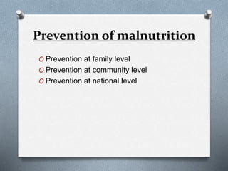 Prevention of malnutrition
O Prevention at family level
O Prevention at community level
O Prevention at national level
 
