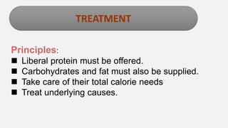 Enter title
TREATMENT
Principles:
 Liberal protein must be offered.
 Carbohydrates and fat must also be supplied.
 Take care of their total calorie needs
 Treat underlying causes.
 