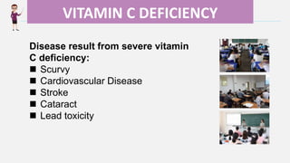 Enter title
VITAMIN C DEFICIENCY
Disease result from severe vitamin
C deficiency:
 Scurvy
 Cardiovascular Disease
 Stroke
 Cataract
 Lead toxicity
 