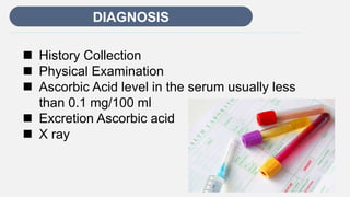 Enter titleDIAGNOSIS
 History Collection
 Physical Examination
 Ascorbic Acid level in the serum usually less
than 0.1 mg/100 ml
 Excretion Ascorbic acid
 X ray
 