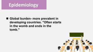 Enter title
Epidemiology
 Global burden- more prevalent in
developing countries. "Often starts
in the womb and ends in the
tomb."
 
