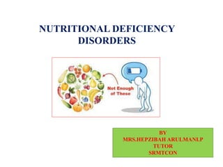 NUTRITIONAL DEFICIENCY
DISORDERS
BY
MRS.HEPZIBAH ARULMANI.P
TUTOR
SRMTCON
 