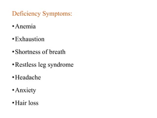 Deficiency Symptoms:
•Anemia
•Exhaustion
•Shortness of breath
•Restless leg syndrome
•Headache
•Anxiety
•Hair loss
 