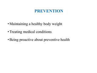 PREVENTION
•Maintaining a healthy body weight
•Treating medical conditions
•Being proactive about preventive health
 