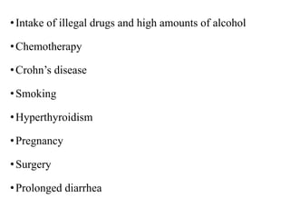 •Intake of illegal drugs and high amounts of alcohol
•Chemotherapy
•Crohn’s disease
•Smoking
•Hyperthyroidism
•Pregnancy
•Surgery
•Prolonged diarrhea
 