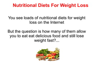 Nutritional Diets For Weight Loss You see loads of nutritional diets for weight loss on the Internet But the question is how many of them allow you to eat eat delicious food and still lose weight fast?... 