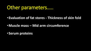 Other parameters…..
•Evaluation of fat stores - Thickness of skin fold
•Muscle mass – Mid arm circumference
•Serum proteins
 