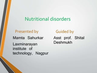 Nutritional disorders
Presented by
Mamta Sahurkar
Laxminarayan
institute of
technology, Nagpur
Guided by
Asst prof. Shital
Deshmukh
 