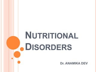 NUTRITIONAL
DISORDERS
Dr. ANAMIKA DEV
 