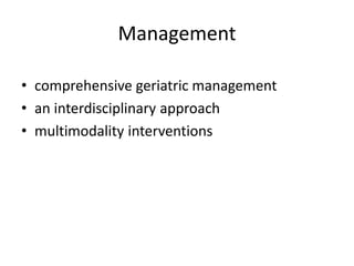 Management 
• comprehensive geriatric management 
• an interdisciplinary approach 
• multimodality interventions 
 