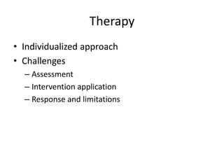 Therapy 
• Individualized approach 
• Challenges 
– Assessment 
– Intervention application 
– Response and limitations 
 