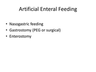 Artificial Enteral Feeding 
• Nasogastric feeding 
• Gastrostomy (PEG or surgical) 
• Enterostomy 
 