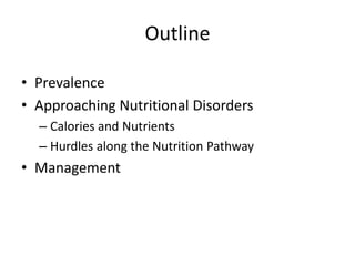 Outline 
• Prevalence 
• Approaching Nutritional Disorders 
– Calories and Nutrients 
– Hurdles along the Nutrition Pathway 
• Management 
 