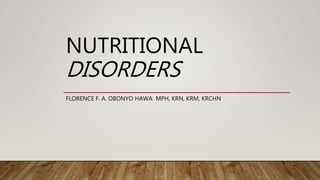 NUTRITIONAL
DISORDERS
FLORENCE F. A. OBONYO HAWA MPH, KRN, KRM, KRCHN
 
