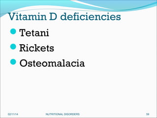 Vitamin D deficiencies
Tetani
Rickets
Osteomalacia

02/11/14

NUTRITIONAL DISORDERS

59

 