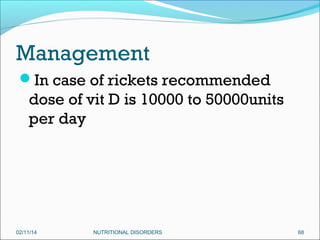 Management
In case of rickets recommended

dose of vit D is 10000 to 50000units
per day

02/11/14

NUTRITIONAL DISORDERS

68

 