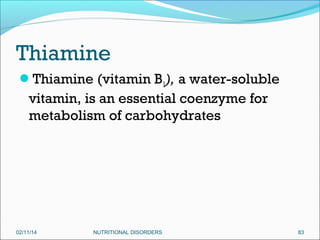 Thiamine
Thiamine (vitamin B1), a water-soluble

vitamin, is an essential coenzyme for
metabolism of carbohydrates

02/11/14

NUTRITIONAL DISORDERS

83

 