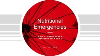 Nutritional
Emergencies
R o l e o f n a t i o n a l a n d
i n t e r n a t i o n a l b o d i e s
D a t e : 3 0 - 1 1 - 2 0 1 8
 