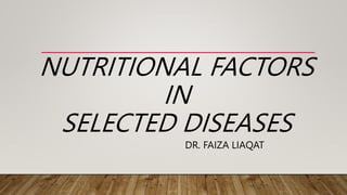 NUTRITIONAL FACTORS
IN
SELECTED DISEASES
DR. FAIZA LIAQAT
 