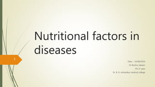 Nutritional factors in
diseases
Date :- 24/08/2016
Dr Bushra Jabeen
PG 1st year
Dr. B. R. Ambedkar medical college
1
 