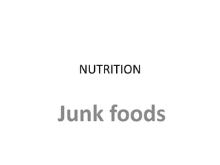 NUTRITION
Junk foods
 