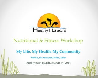 Nutritional & Fitness Workshop
My Life, My Health, My Community
Nathalie, Sue Ann, Karin, Kristin, Eileen

Monmouth Beach, March 6th 2014

 