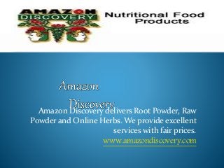 Amazon Discovery delivers Root Powder, Raw
Powder and Online Herbs. We provide excellent
services with fair prices.
www.amazondiscovery.com
 