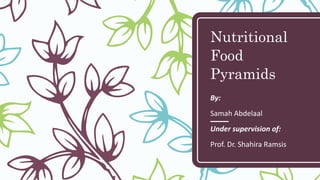 Nutritional
Food
Pyramids
By:
Samah Abdelaal
Under supervision of:
Prof. Dr. Shahira Ramsis
 