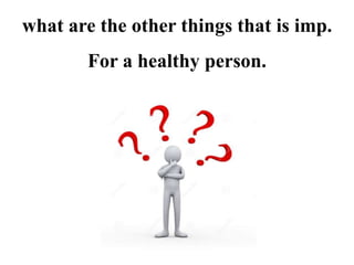 what are the other things that is imp.
For a healthy person.
 