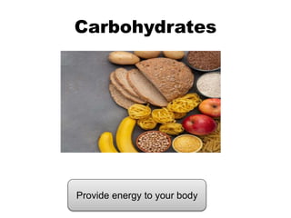 Carbohydrates
Provide energy to your body
 