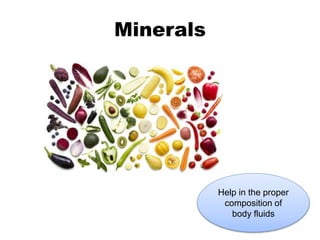 Minerals
Help in the proper
composition of
body fluids
 