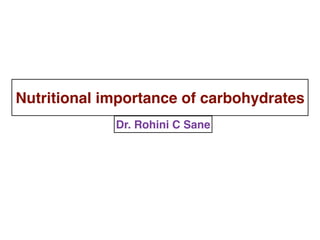 Nutritional importance of carbohydrates
Dr. Rohini C Sane
 