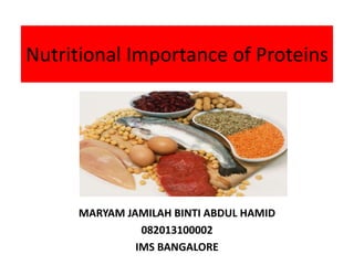 Nutritional Importance of Proteins
MARYAM JAMILAH BINTI ABDUL HAMID
082013100002
IMS BANGALORE
 